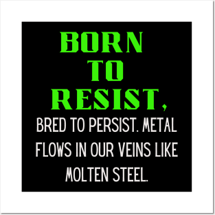 BORN TO RESIST, Bred to persist.Metal flows in our veins like molten steel Posters and Art